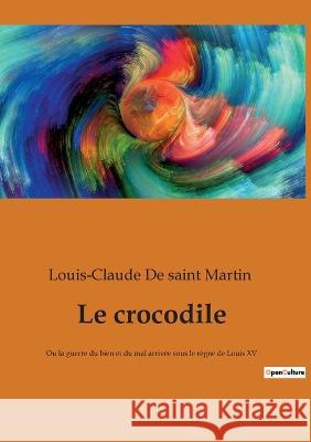 Le crocodile: Ou la guerre du bien et du mal arrivée sous le règne de Louis XV Louis-Claude de Saint Martin 9782385081676 Culturea