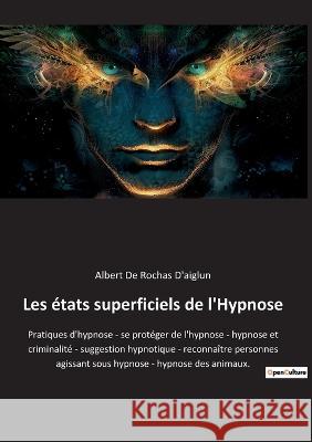 Les états superficiels de l'Hypnose: Pratiques d'hypnose - se protéger de l'hypnose - hypnose et criminalité - suggestion hypnotique - reconnaître per De Rochas D'Aiglun, Albert 9782385081744 Culturea