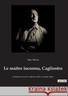 Le maître inconnu, Cagliostro: révélations sur la face occulte du célèbre aventurier italien Marc Haven 9782385081973