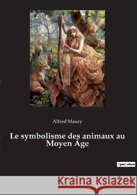 Le symbolisme des animaux au Moyen Âge Alfred Maury 9782385082192 Culturea