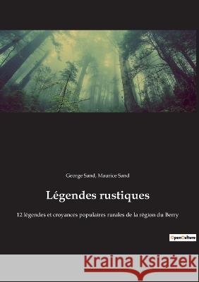 Légendes rustiques: 12 légendes et croyances populaires rurales de la région du Berry George Sand, Maurice Sand 9782385082345