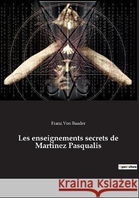 Les enseignements secrets de Martinez Pasqualis Franz Von Baader 9782385082635