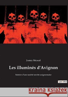 Les illuminés d'Avignon: histoire d'une société secrète avignonnaise Joanny Bricaud 9782385082772 Culturea