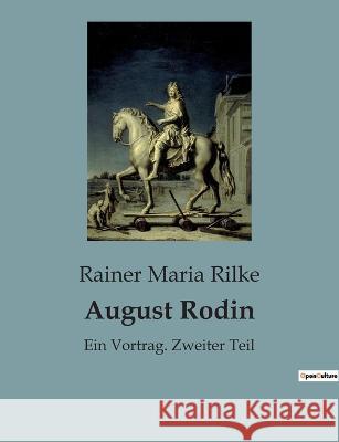 August Rodin: Ein Vortrag. Zweiter Teil Rainer Maria Rilke 9782385083243