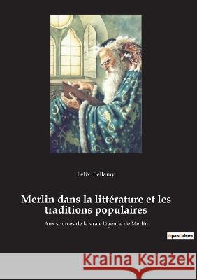 Merlin dans la littérature et les traditions populaires: Aux sources de la vraie légende de Merlin Félix Bellamy 9782385083298 Culturea