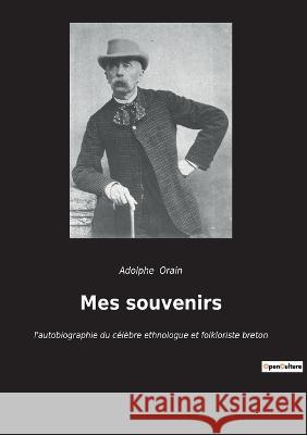 Mes souvenirs: l'autobiographie du célèbre ethnologue et folkloriste breton Adolphe Orain 9782385083304