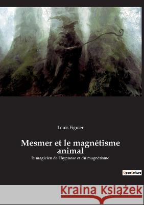 Mesmer et le magnétisme animal: le magicien de l'hypnose et du magnétisme Louis Figuier 9782385083311 Culturea