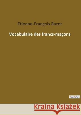 Vocabulaire des francs-maçons Bazot, Etienne-François 9782385084240