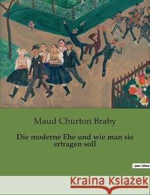 Die moderne Ehe und wie man sie ertragen soll Maud Churton Braby 9782385084400