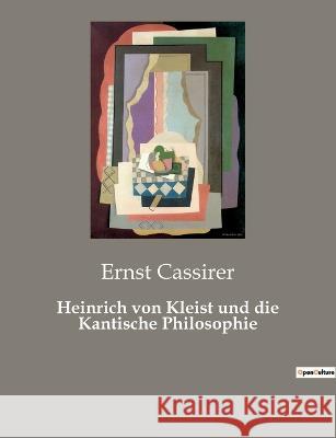 Heinrich von Kleist und die Kantische Philosophie Ernst Cassirer 9782385084684