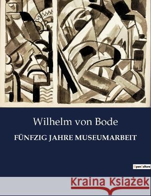 Fünfzig Jahre Museumarbeit Von Bode, Wilhelm 9782385085117