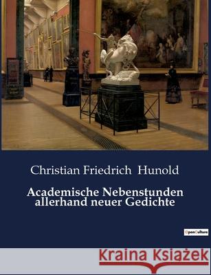 Academische Nebenstunden allerhand neuer Gedichte Christian Friedrich Hunold   9782385085520