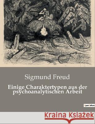 Einige Charaktertypen aus der psychoanalytischen Arbeit Sigmund Freud 9782385085933