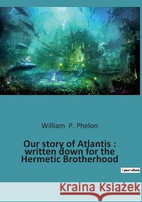 Our story of Atlantis: written down for the Hermetic Brotherhood William P Phelon 9782385086480