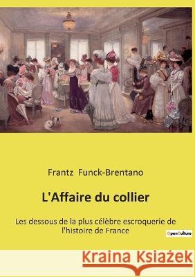 L'Affaire du collier: Les dessous de la plus célèbre escroquerie de l'histoire de France Frantz Funck-Brentano 9782385087098