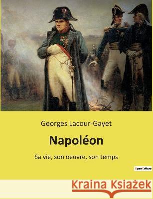 Napoléon: Sa vie, son oeuvre, son temps Georges Lacour-Gayet 9782385087142 Culturea