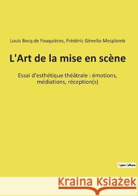 L'Art de la mise en scène: Essai d'esthétique théâtrale: émotions, médiations, réception(s) Becq de Fouquières, Louis 9782385087180 Shs Editions