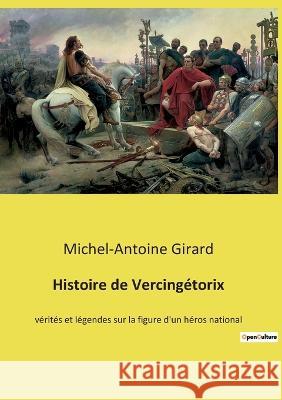 Histoire de Vercingétorix: vérités et légendes sur la figure d'un héros national Michel-Antoine Girard 9782385087531 Culturea