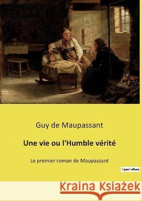 Une vie ou l'Humble vérité: Le premier roman de Maupassant Guy De Maupassant 9782385087555 Culturea