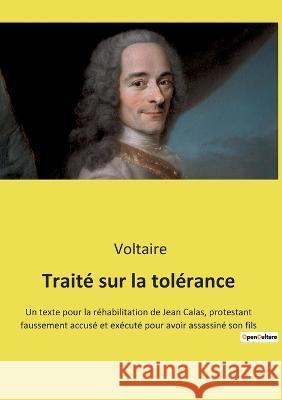 Traité sur la tolérance: Un texte pour la réhabilitation de Jean Calas, protestant faussement accusé et exécuté pour avoir assassiné son fils Voltaire 9782385087623