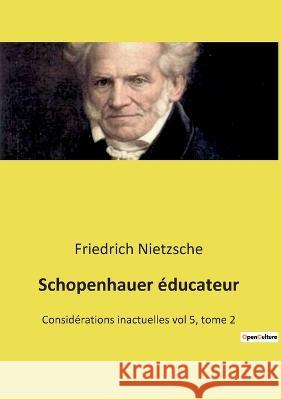 Schopenhauer éducateur: Considérations inactuelles vol 5, tome 2 Friedrich Wilhelm Nietzsche 9782385087883 Culturea