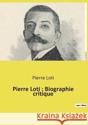 Pierre Loti: Biographie critique Pierre Loti 9782385087975 Culturea