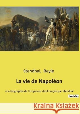 La vie de Napoléon: une biographie de l'Empereur des Français par Stendhal Stendhal, Beyle 9782385088286