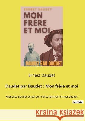 Daudet par Daudet: Mon frère et moi: Alphonse Daudet vu par son frère, l'écrivain Ernest Daudet Ernest Daudet 9782385088354 Culturea