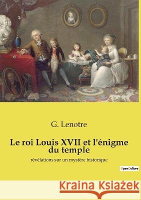 Le roi Louis XVII et l'énigme du temple: révélations sur un mystère historique G Lenotre 9782385088477 Culturea