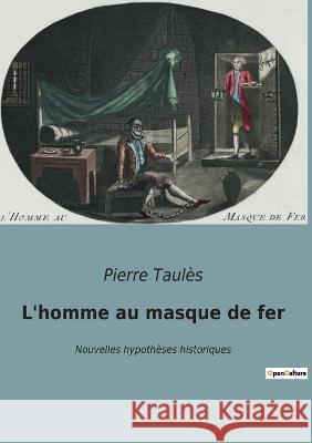 L'homme au masque de fer: Nouvelles hypothèses historiques Pierre Taulès 9782385088507 Culturea