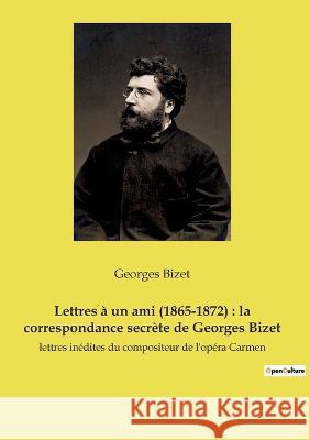 Lettres à un ami (1865-1872): la correspondance secrète de Georges Bizet: lettres inédites du compositeur de l'opéra Carmen Georges Bizet 9782385088521 Culturea