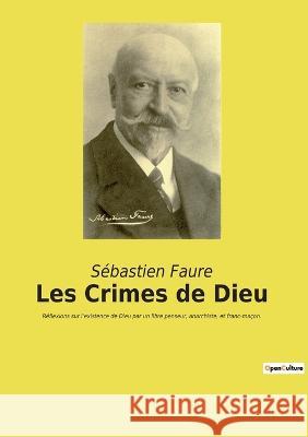 Les Crimes de Dieu: Réflexions sur l'existence de Dieu par un libre penseur, anarchiste, et franc-maçon. Sébastien Faure 9782385088712 Culturea