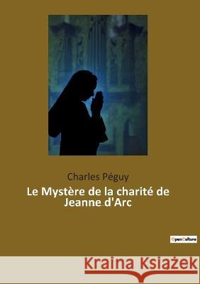 Le Mystère de la charité de Jeanne d'Arc: Jeanne d'Arc vue par l'écrivain, poète et essayiste français Charles Péguy (1873-1914). Charles Péguy 9782385088941 Culturea