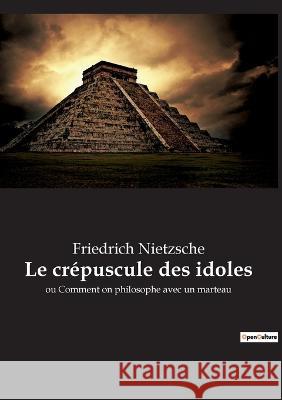 Le crépuscule des idoles: ou Comment on philosophe avec un marteau Friedrich Wilhelm Nietzsche 9782385088989 Culturea