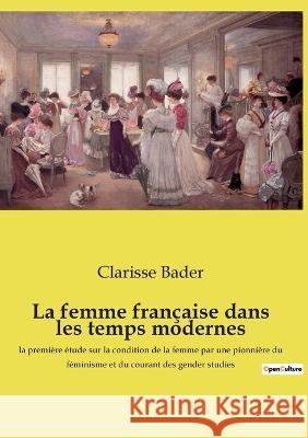 La femme française dans les temps modernes: la première étude sur la condition de la femme par une pionnière du féminisme et du courant des gender studies Clarisse Bader 9782385089122 Culturea