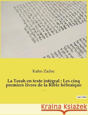 La Torah en texte intégral: Les cinq premiers livres de la Bible hébraïque: La Torah commentée par le Grand-Rabbin Zadoc Kahn Kahn Zadoc 9782385089177 Culturea