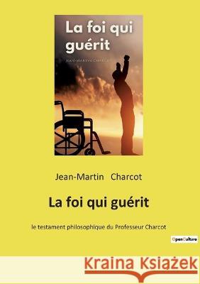 La foi qui guérit: le testament philosophique du Professeur Charcot Jean-Martin Charcot 9782385089290