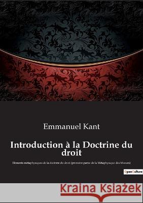 Introduction à la Doctrine du droit: Éléments métaphysiques de la doctrine du droit (première partie de la Métaphysique des Moeurs) Emmanuel Kant 9782385089436