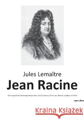 Jean Racine: Une biographie du dramaturge français auteur de Andromaque, Britannicus, Bérénice, Iphigénie, et Phèdre Jules Lemaître 9782385089504 Culturea