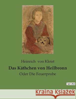 Das Käthchen von Heilbronn: Oder Die Feuerprobe Heinrich Von Kleist 9782385089580