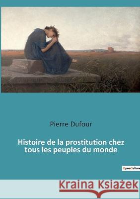 Histoire de la prostitution chez tous les peuples du monde Pierre Dufour 9782385089610