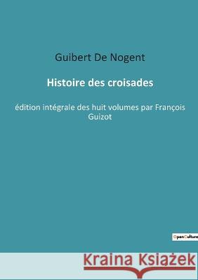 Histoire des croisades: édition intégrale des huit volumes par François Guizot Guibert De Nogent 9782385089658 Culturea
