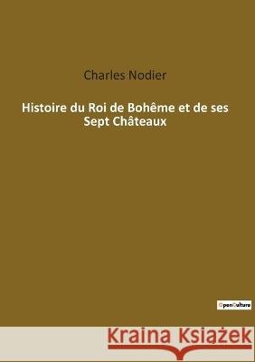Histoire du Roi de Bohême et de ses Sept Châteaux Nodier, Charles 9782385089863 Culturea
