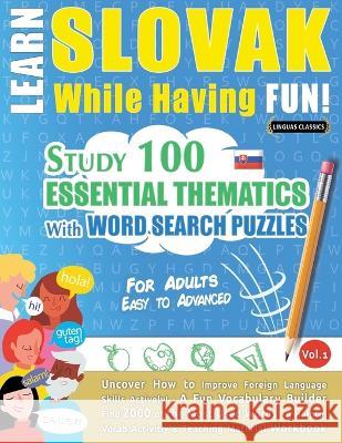 Learn Slovak While Having Fun! - For Adults: EASY TO ADVANCED - STUDY 100 ESSENTIAL THEMATICS WITH WORD SEARCH PUZZLES - VOL.1 - Uncover How to Improv Linguas Classics 9782385110567 Learnx