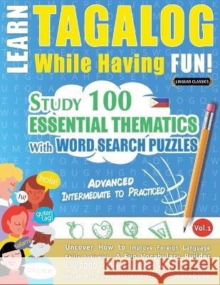 Learn Tagalog While Having Fun! - Advanced: INTERMEDIATE TO PRACTICED - STUDY 100 ESSENTIAL THEMATICS WITH WORD SEARCH PUZZLES - VOL.1 - Uncover How t Linguas Classics 9782385110772 Learnx