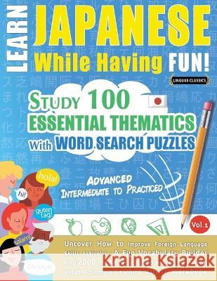 Learn Japanese While Having Fun! - Advanced: INTERMEDIATE TO PRACTICED - STUDY 100 ESSENTIAL THEMATICS WITH WORD SEARCH PUZZLES - VOL.1 - Uncover How Linguas Classics 9782385110789 Learnx