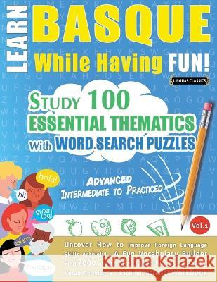 Learn Basque While Having Fun! - Advanced: INTERMEDIATE TO PRACTICED - STUDY 100 ESSENTIAL THEMATICS WITH WORD SEARCH PUZZLES - VOL.1 - Uncover How to Linguas Classics 9782385110857 Learnx