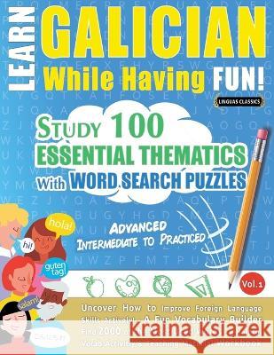 Learn Galician While Having Fun! - Advanced: INTERMEDIATE TO PRACTICED - STUDY 100 ESSENTIAL THEMATICS WITH WORD SEARCH PUZZLES - VOL.1 - Uncover How Linguas Classics 9782385110871 Learnx