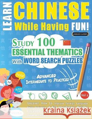 Learn Chinese While Having Fun! - Advanced: INTERMEDIATE TO PRACTICED - STUDY 100 ESSENTIAL THEMATICS WITH WORD SEARCH PUZZLES - VOL.1 - Uncover How t Linguas Classics 9782385110888 Learnx