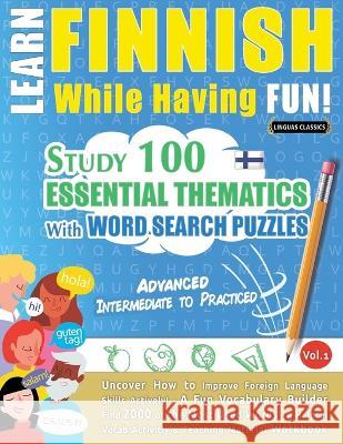 Learn Finnish While Having Fun! - Advanced: INTERMEDIATE TO PRACTICED - STUDY 100 ESSENTIAL THEMATICS WITH WORD SEARCH PUZZLES - VOL.1 - Uncover How to Improve Foreign Language Skills Actively! - A Fu Linguas Classics   9782385110925 Learnx
